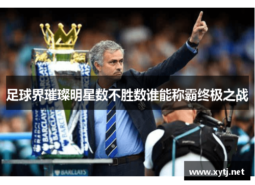 足球界璀璨明星数不胜数谁能称霸终极之战