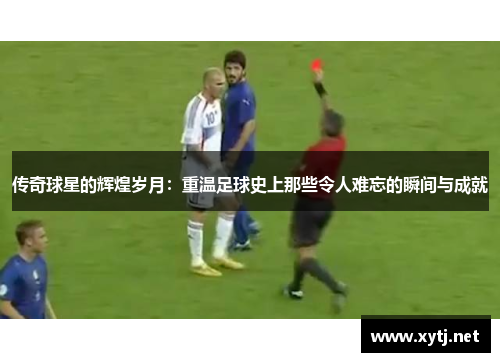 传奇球星的辉煌岁月：重温足球史上那些令人难忘的瞬间与成就