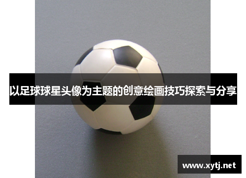 以足球球星头像为主题的创意绘画技巧探索与分享