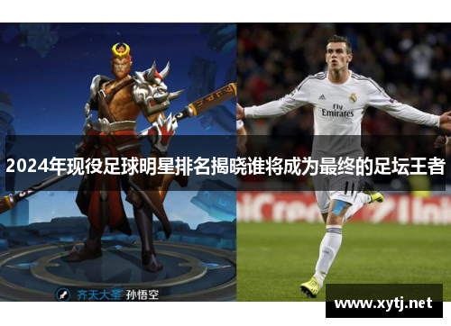 2024年现役足球明星排名揭晓谁将成为最终的足坛王者