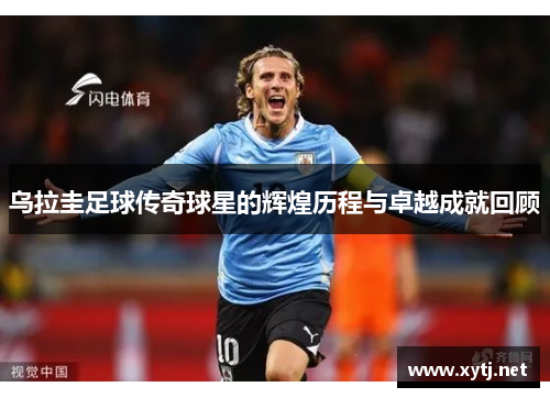 乌拉圭足球传奇球星的辉煌历程与卓越成就回顾