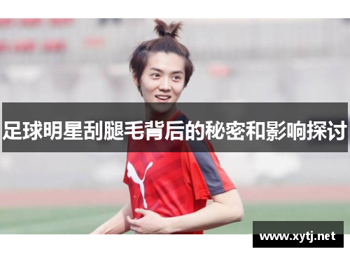 足球明星刮腿毛背后的秘密和影响探讨