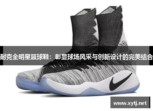 耐克全明星篮球鞋：彰显球场风采与创新设计的完美结合