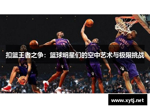 扣篮王者之争：篮球明星们的空中艺术与极限挑战