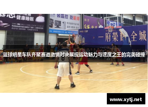 篮球明星车队齐聚赛道激情对决展现运动魅力与速度之王的完美碰撞