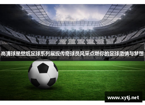 高清球星壁纸足球系列展现传奇球员风采点燃你的足球激情与梦想