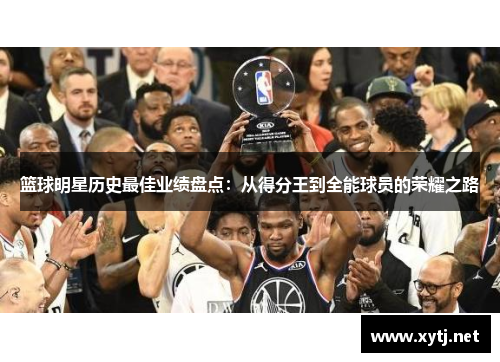 篮球明星历史最佳业绩盘点：从得分王到全能球员的荣耀之路