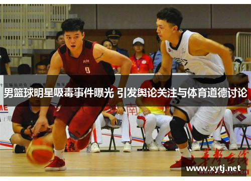 男篮球明星吸毒事件曝光 引发舆论关注与体育道德讨论