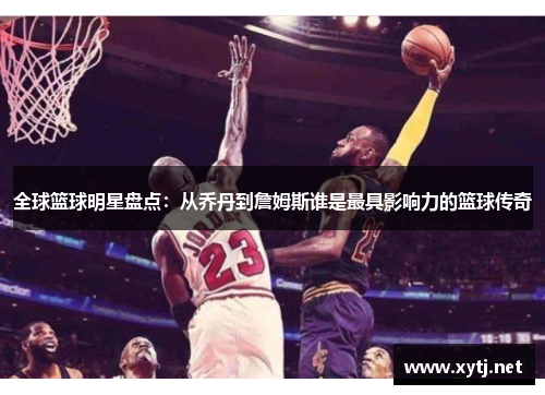 全球篮球明星盘点：从乔丹到詹姆斯谁是最具影响力的篮球传奇