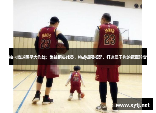 抽卡篮球明星大作战：集结顶级球员，挑战极限搭配，打造属于你的冠军阵容