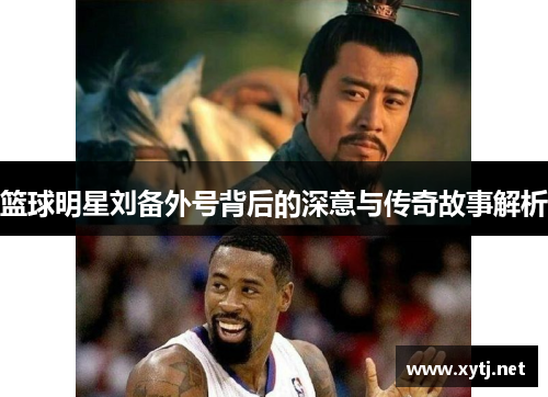 篮球明星刘备外号背后的深意与传奇故事解析