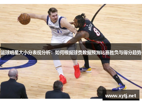 篮球明星大小分表现分析：如何根据球员数据预测比赛胜负与得分趋势