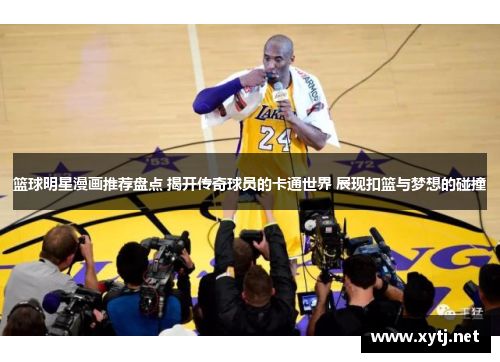 篮球明星漫画推荐盘点 揭开传奇球员的卡通世界 展现扣篮与梦想的碰撞