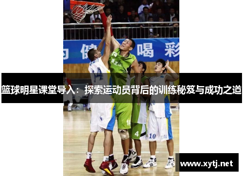 篮球明星课堂导入：探索运动员背后的训练秘笈与成功之道